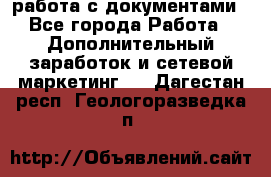 работа с документами - Все города Работа » Дополнительный заработок и сетевой маркетинг   . Дагестан респ.,Геологоразведка п.